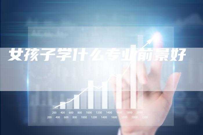女孩子学什么专业前景好
