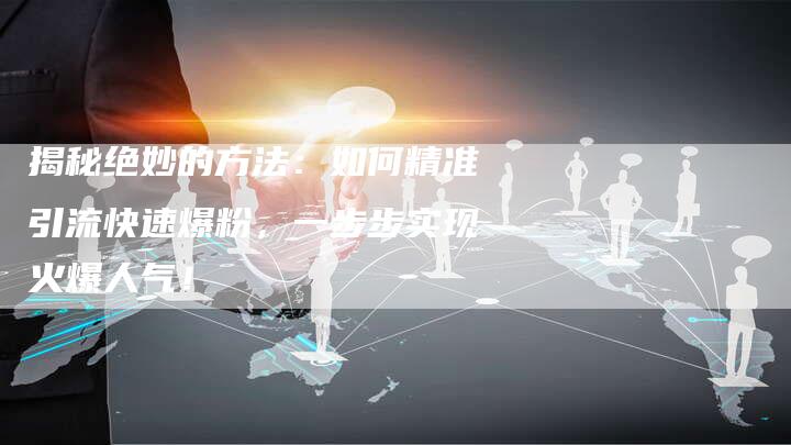 揭秘绝妙的方法：如何精准引流快速爆粉，一步步实现火爆人气！-夫唯域名网