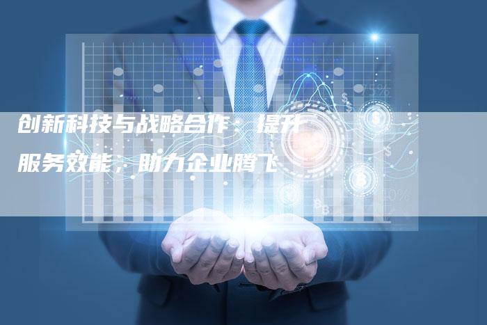 创新科技与战略合作：提升服务效能，助力企业腾飞-夫唯域名网