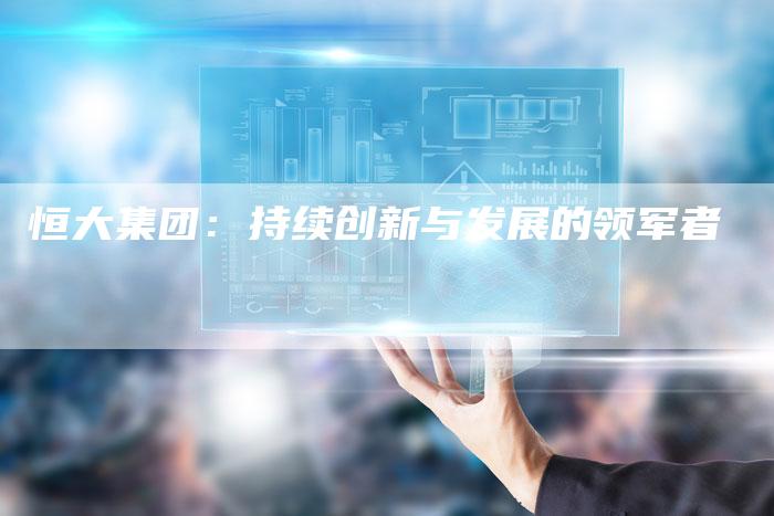 恒大集团：持续创新与发展的领军者-夫唯域名网