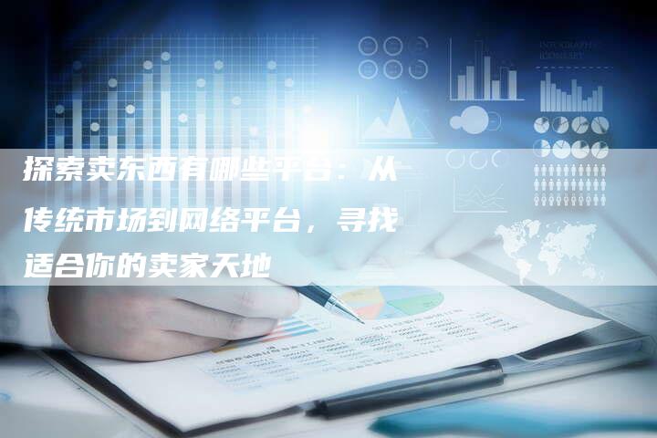 探索卖东西有哪些平台：从传统市场到网络平台，寻找适合你的卖家天地-夫唯域名网