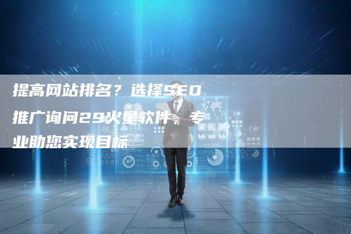 提高网站排名？选择SEO推广询问29火星软件，专业助您实现目标