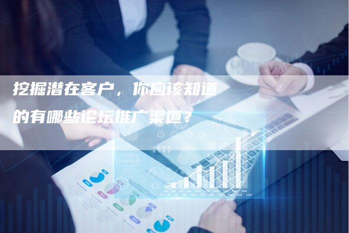 挖掘潜在客户，你应该知道的有哪些论坛推广渠道？-夫唯域名网