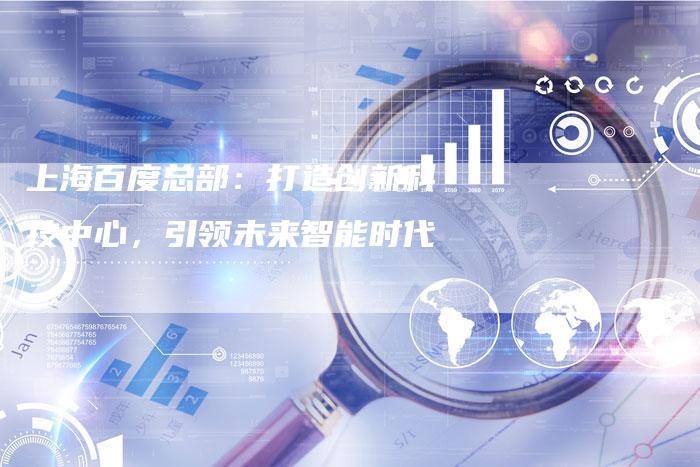 上海百度总部：打造创新科技中心，引领未来智能时代-夫唯域名网