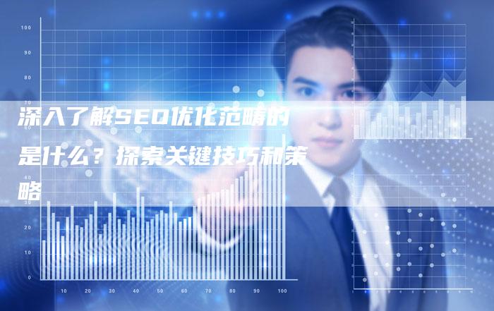 深入了解SEO优化范畴的是什么？探索关键技巧和策略-夫唯域名网