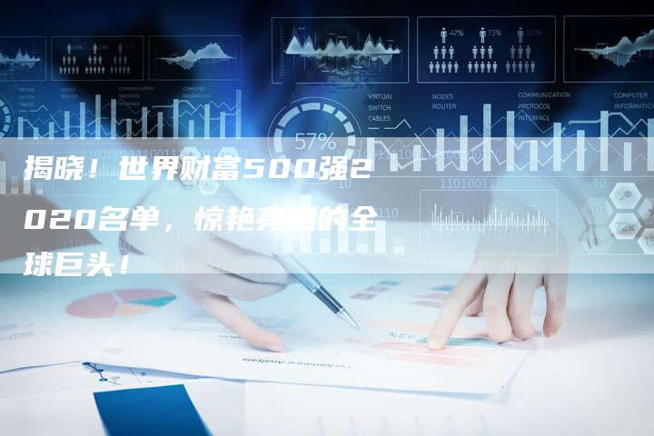 揭晓！世界财富500强2020名单，惊艳亮相的全球巨头！-夫唯域名网
