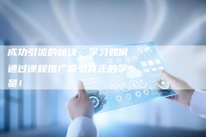 成功引流的秘诀：学习如何通过课程推广吸引真正的学员！-夫唯域名网