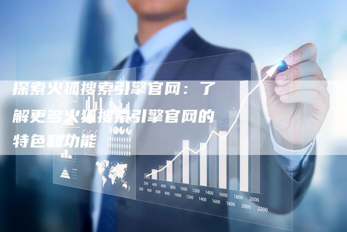 探索火狐搜索引擎官网：了解更多火狐搜索引擎官网的特色和功能-夫唯域名网