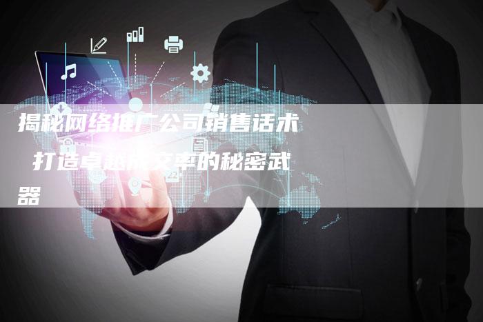 揭秘网络推广公司销售话术 打造卓越成交率的秘密武器-夫唯域名网