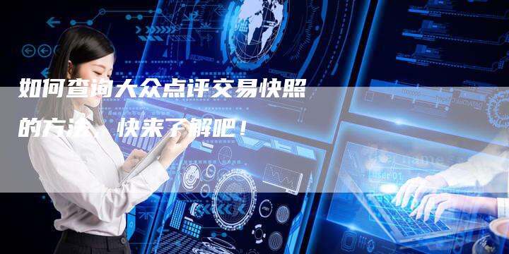 如何查询大众点评交易快照的方法，快来了解吧！-夫唯域名网