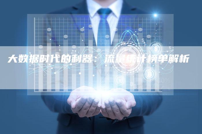 大数据时代的利器：流量统计榜单解析