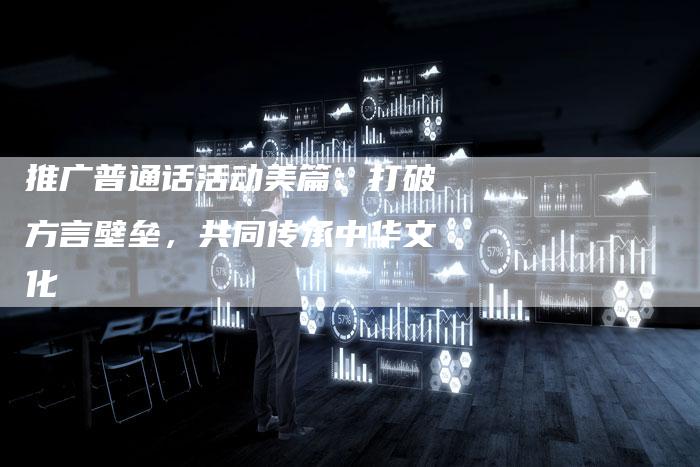 推广普通话活动美篇：打破方言壁垒，共同传承中华文化