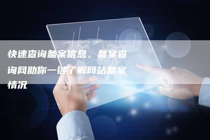 快速查询备案信息，备案查询网助你一键了解网站备案情况