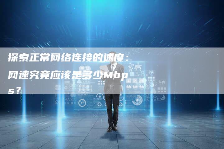 探索正常网络连接的速度:网速究竟应该是多少Mbps?-夫唯域名网