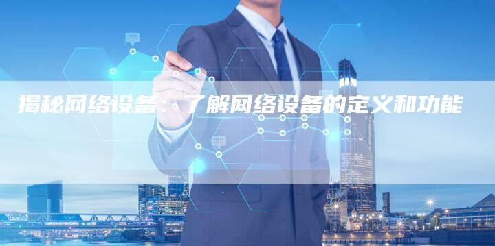 揭秘网络设备：了解网络设备的定义和功能-夫唯域名网