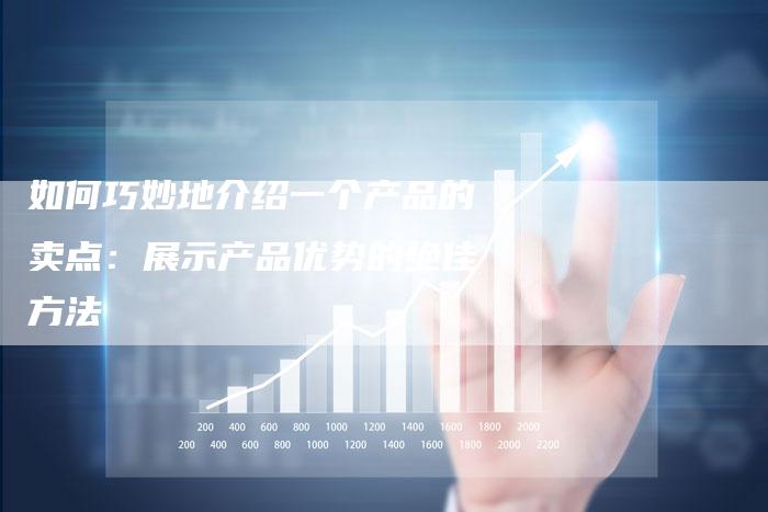 如何巧妙地介绍一个产品的卖点：展示产品优势的绝佳方法-夫唯域名网