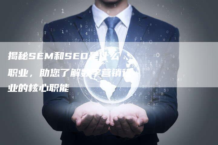 揭秘SEM和SEO是什么职业，助您了解数字营销行业的核心职能-夫唯域名网