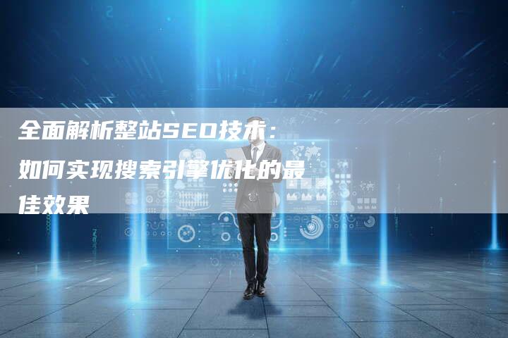 全面解析整站SEO技术：如何实现搜索引擎优化的最佳效果-夫唯域名网