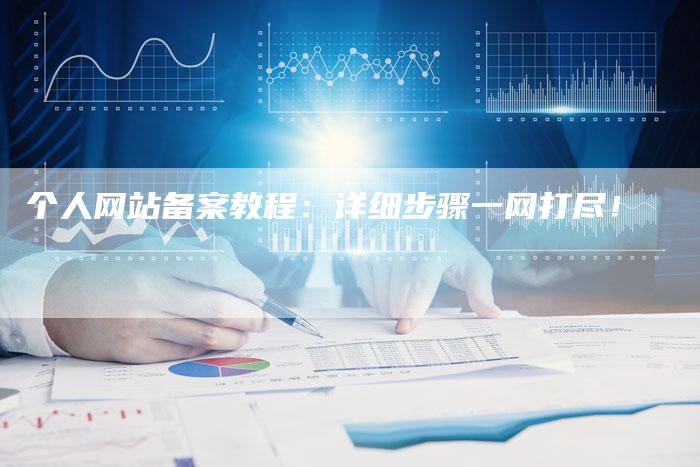 个人网站备案教程：详细步骤一网打尽！