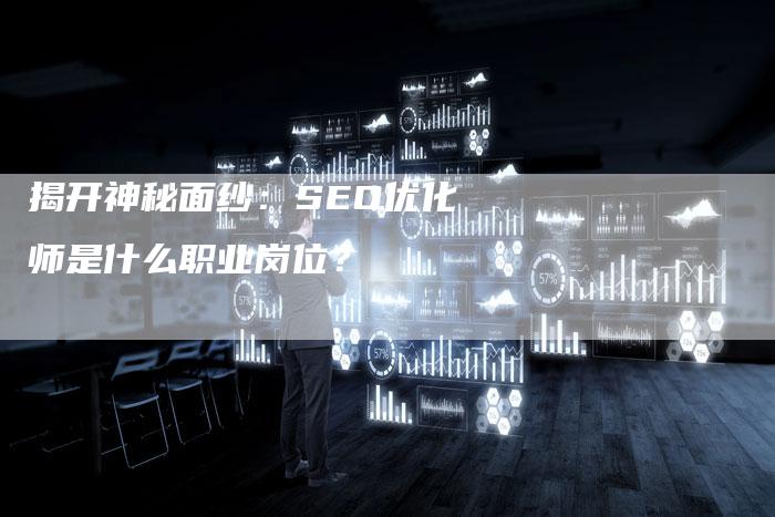 揭开神秘面纱：SEO优化师是什么职业岗位？