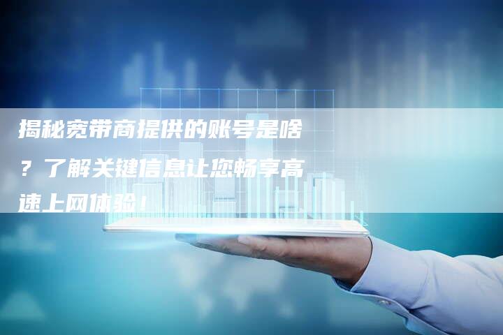揭秘宽带商提供的账号是啥？了解关键信息让您畅享高速上网体验！-夫唯域名网