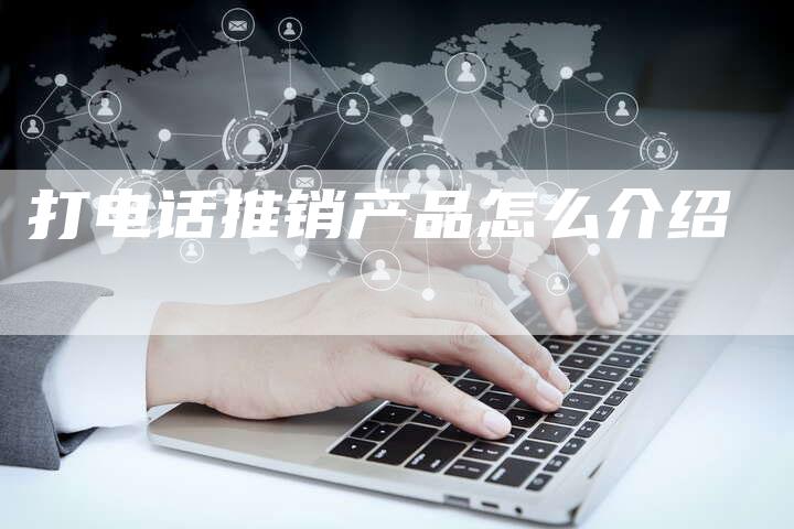 打电话推销产品怎么介绍-夫唯域名网