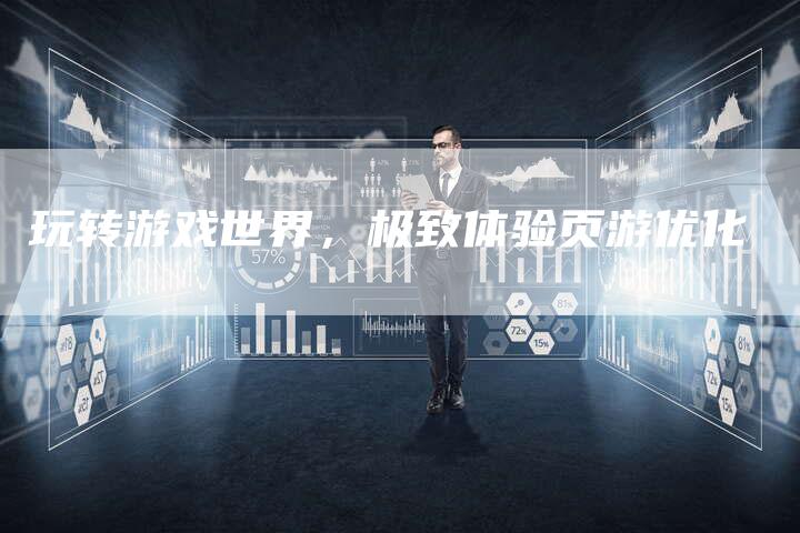 玩转游戏世界，极致体验页游优化-夫唯域名网