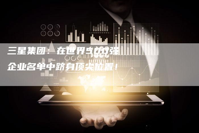 三星集团：在世界500强企业名单中跻身顶尖位置！-夫唯域名网