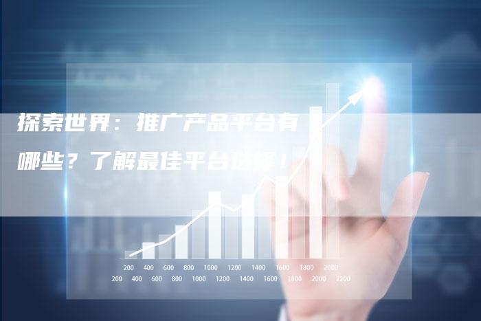 探索世界：推广产品平台有哪些？了解最佳平台选择！-夫唯域名网
