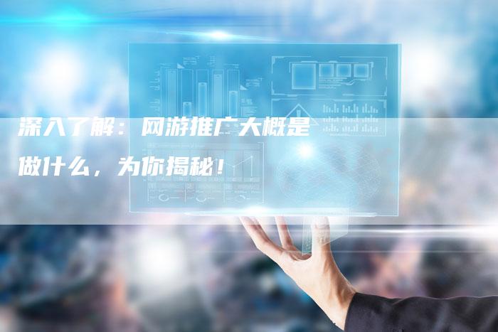 深入了解：网游推广大概是做什么，为你揭秘！-夫唯域名网