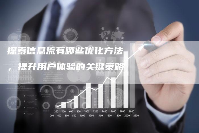 探索信息流有哪些优化方法，提升用户体验的关键策略