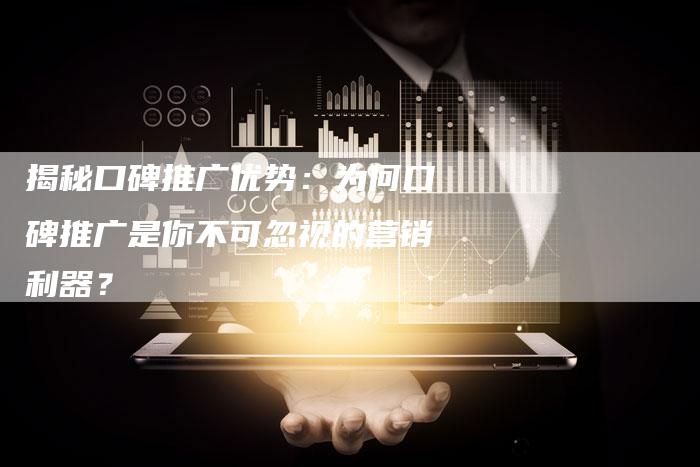 揭秘口碑推广优势：为何口碑推广是你不可忽视的营销利器？