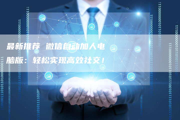 最新推荐 微信自动加人电脑版：轻松实现高效社交！-夫唯域名网