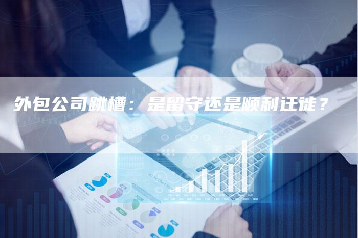 外包公司跳槽：是留守还是顺利迁徙？-夫唯域名网