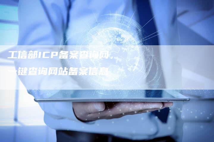 工信部ICP备案查询网，一键查询网站备案信息