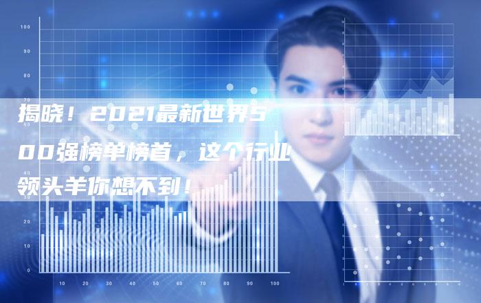 揭晓！2021最新世界500强榜单榜首，这个行业领头羊你想不到！-夫唯域名网