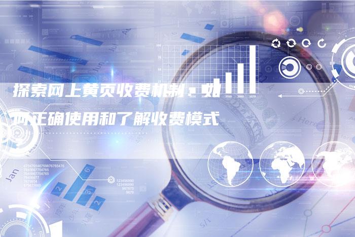 探索网上黄页收费机制:如何正确使用和了解收费模式?-夫唯域名网