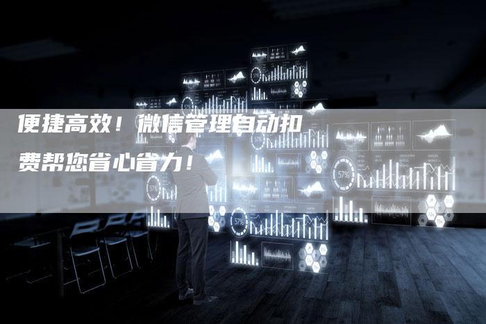 便捷高效！微信管理自动扣费帮您省心省力！-夫唯域名网