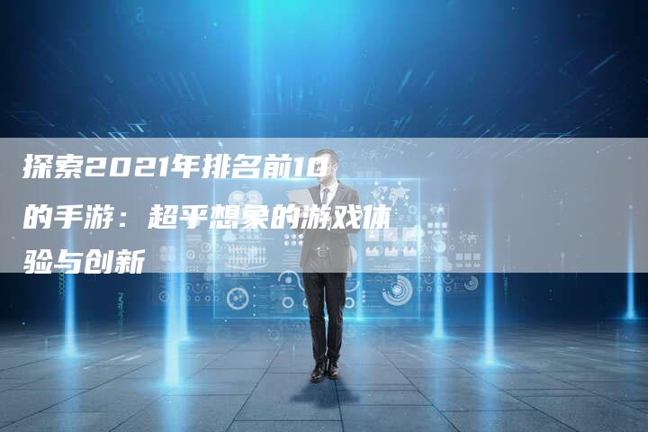 探索2021年排名前10的手游：超乎想象的游戏体验与创新