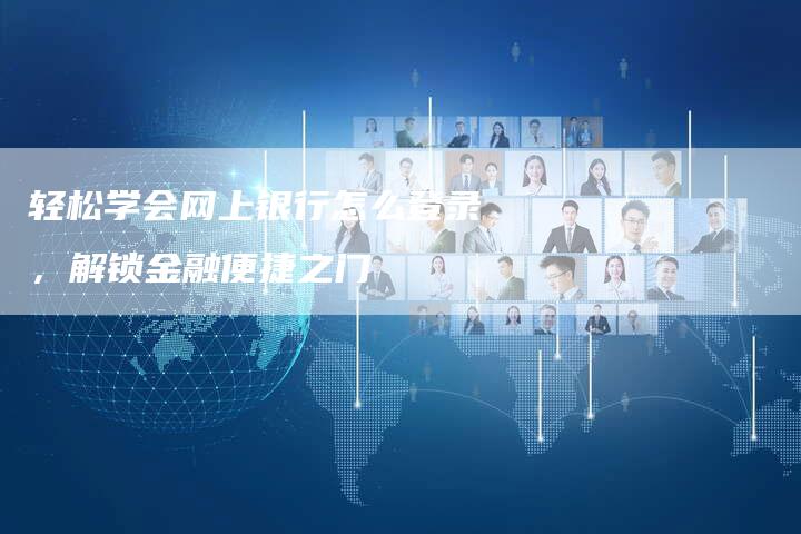 轻松学会网上银行怎么登录，解锁金融便捷之门-夫唯域名网
