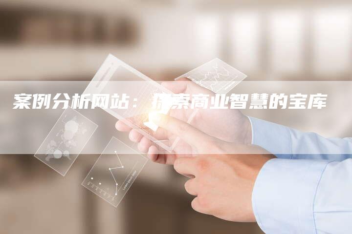 案例分析网站:探索商业智慧的宝库-夫唯域名网