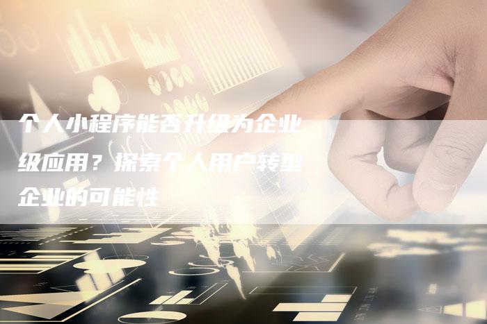 个人小程序能否升级为企业级应用？探索个人用户转型企业的可能性-夫唯域名网
