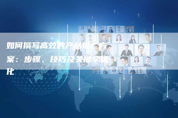 如何撰写高效的产品推广方案：步骤、技巧及关键字优化-夫唯域名网