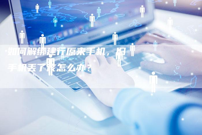 如何解绑建行原来手机，旧手机丢了该怎么办？-夫唯域名网