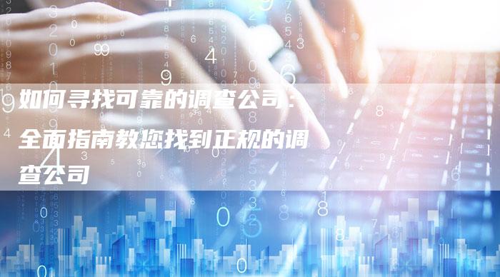 如何寻找可靠的调查公司：全面指南教您找到正规的调查公司-夫唯域名网