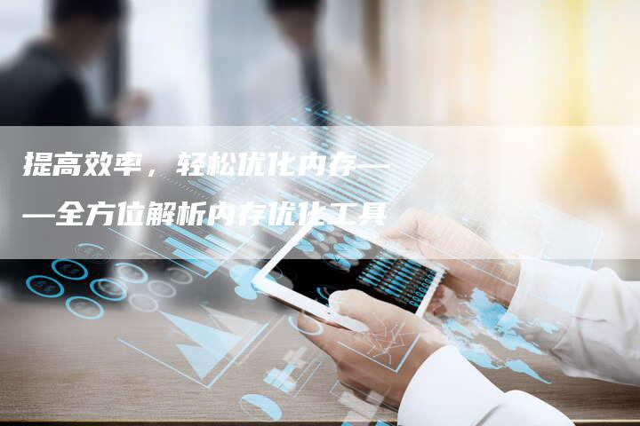 提高效率，轻松优化内存——全方位解析内存优化工具-夫唯域名网