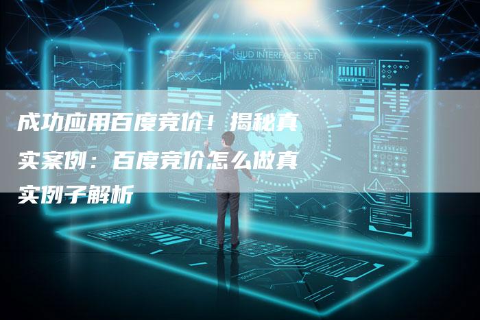 成功应用百度竞价！揭秘真实案例：百度竞价怎么做真实例子解析