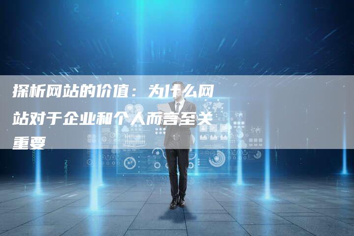 探析网站的价值：为什么网站对于企业和个人而言至关重要-夫唯域名网