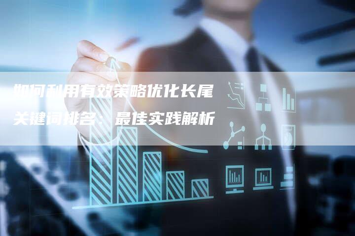如何利用有效策略优化长尾关键词排名：最佳实践解析-夫唯域名网