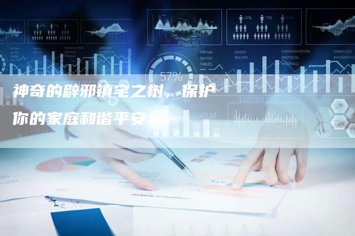 神奇的辟邪镇宅之树，保护你的家庭和谐平安！